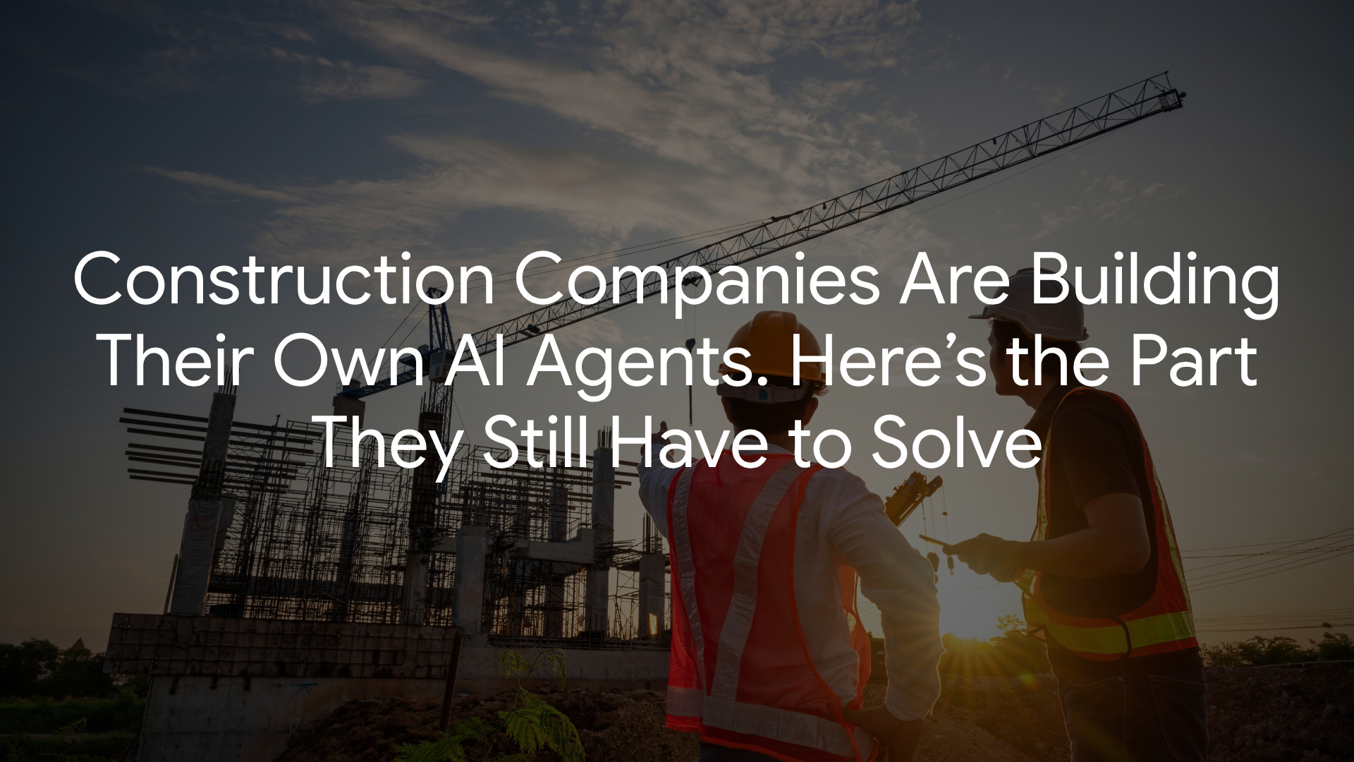 Construction Companies Are Building Their Own AI Agents. Here’s the Part They Still Have to Solve.