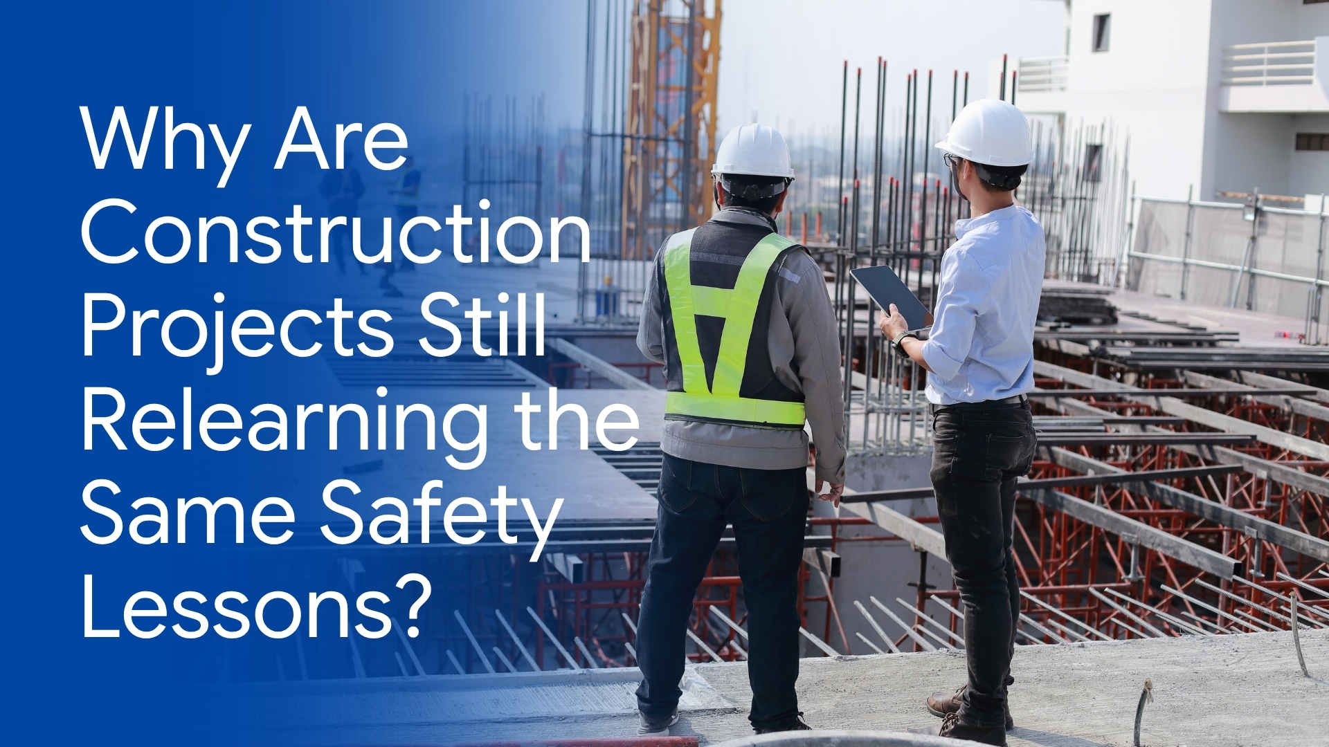 Why Are Construction Projects Still Relearning the Same Safety Lessons?